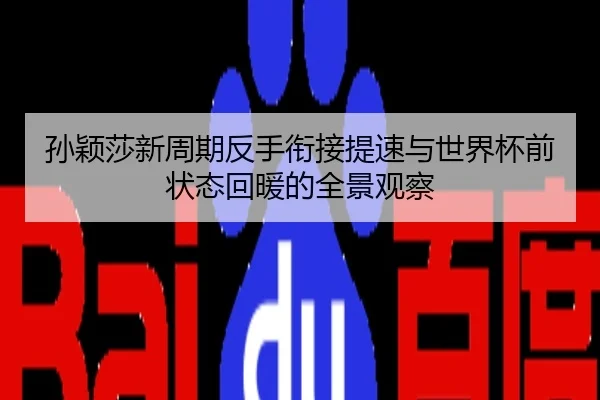 孙颖莎新周期反手衔接提速与世界杯前状态回暖的全景观察