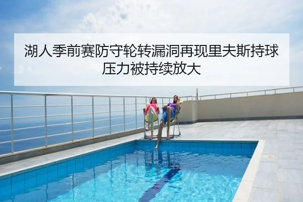 湖人季前赛防守轮转漏洞再现里夫斯持球压力被持续放大